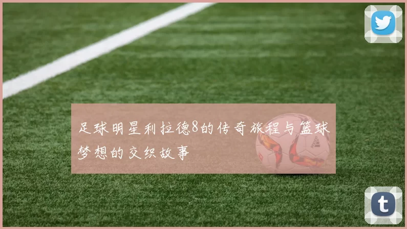 足球明星利拉德8的传奇旅程与篮球梦想的交织故事