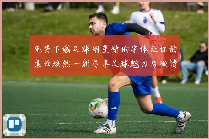 免费下载足球明星壁纸字体让你的桌面焕然一新尽享足球魅力与激情