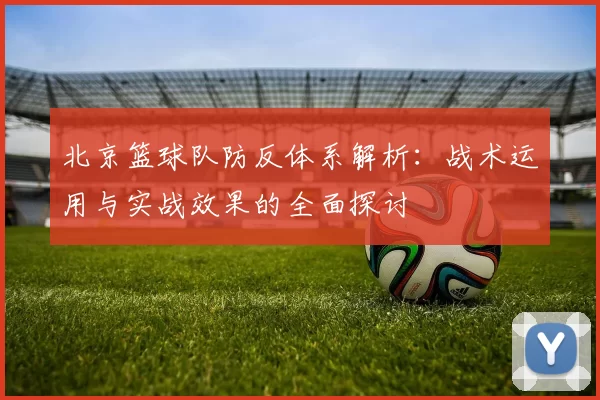 北京篮球队防反体系解析：战术运用与实战效果的全面探讨