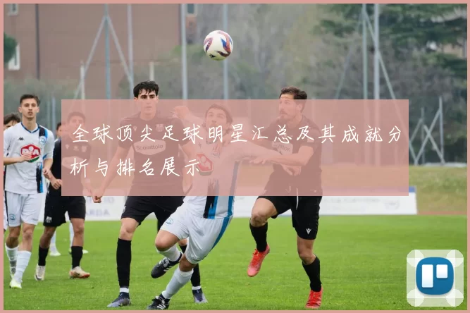 全球顶尖足球明星汇总及其成就分析与排名展示