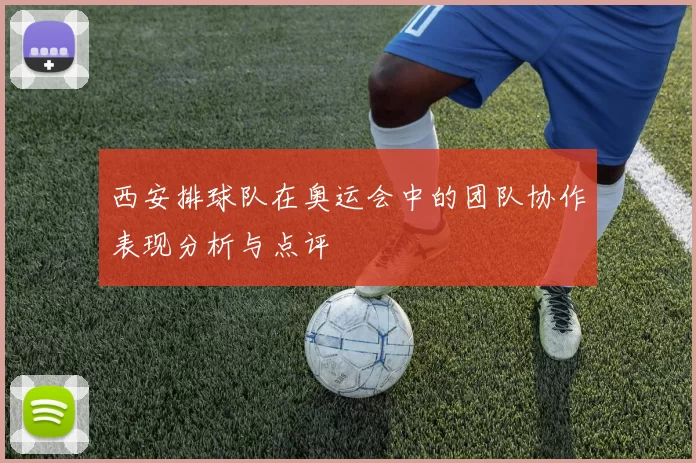 西安排球队在奥运会中的团队协作表现分析与点评