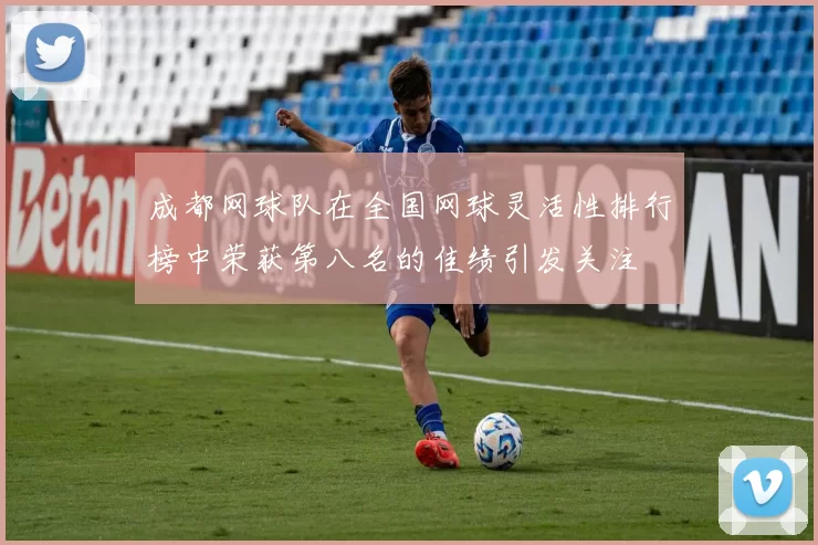 成都网球队在全国网球灵活性排行榜中荣获第八名的佳绩引发关注