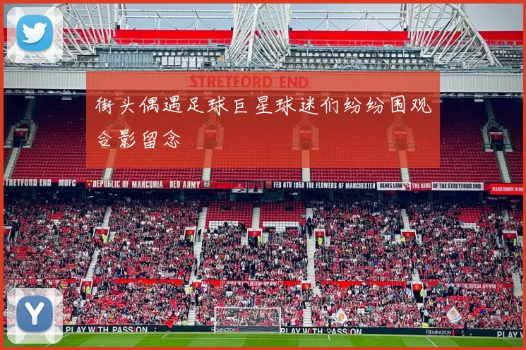 街头偶遇足球巨星球迷们纷纷围观合影留念